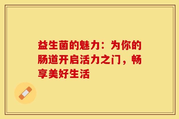 益生菌的魅力：为你的肠道开启活力之门，畅享美好生活