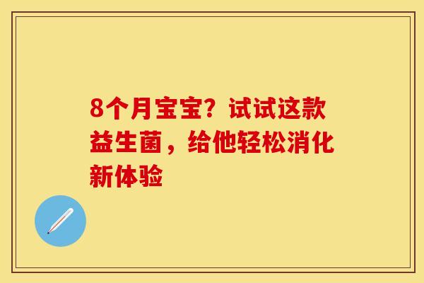 8个月宝宝?试试这款益生菌,给他轻松消化新体验 8个月宝宝?试试这款益生菌,给他轻松消化新体验
