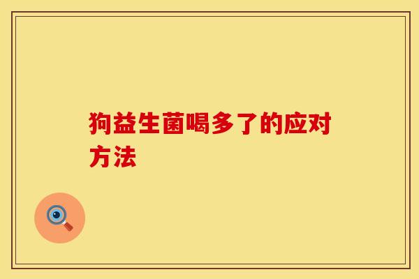 狗益生菌喝多了的应对方法