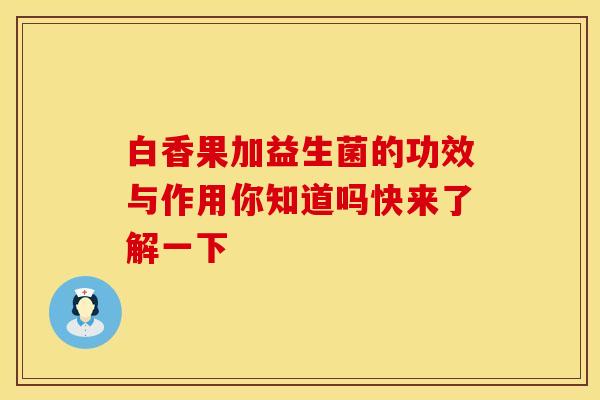 白香果加益生菌的功效与作用你知道吗快来了解一下