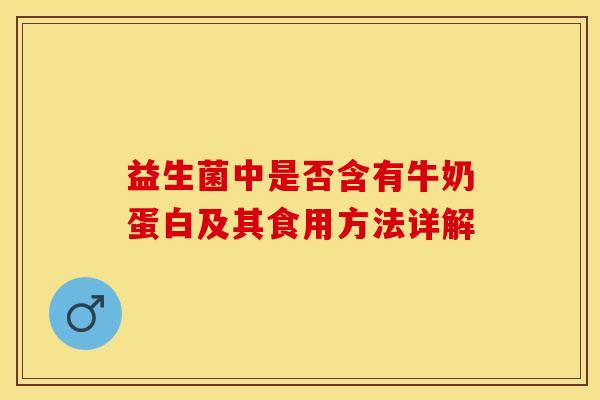 益生菌中是否含有牛奶蛋白及其食用方法详解