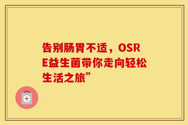 告别肠胃不适，OSRE益生菌带你走向轻松生活之旅”