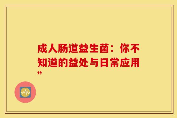 成人肠道益生菌：你不知道的益处与日常应用”