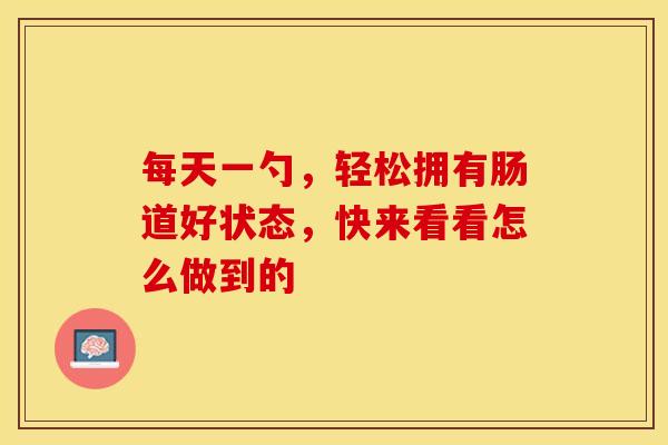 每天一勺，轻松拥有肠道好状态，快来看看怎么做到的