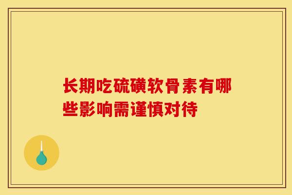 长期吃硫磺软骨素有哪些影响需谨慎对待