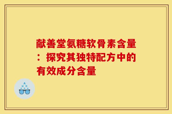 献善堂氨糖软骨素含量：探究其独特配方中的有效成分含量