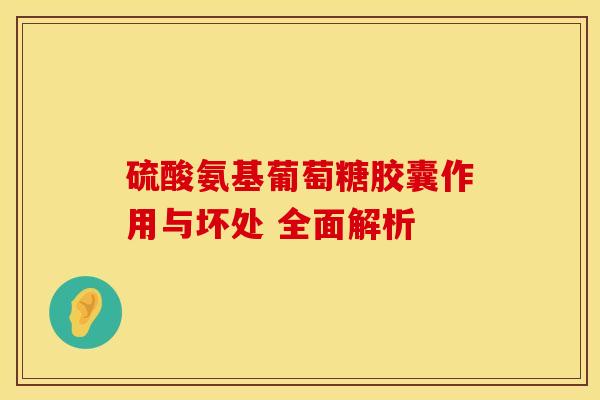 硫酸氨基葡萄糖胶囊作用与坏处 全面解析 硫酸氨基葡萄糖胶囊作用与坏处 全面解析
