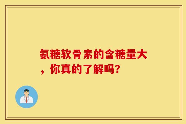 氨糖软骨素的含糖量大,你真的了解吗? 氨糖软骨素的含糖量大,你真的了解吗?
