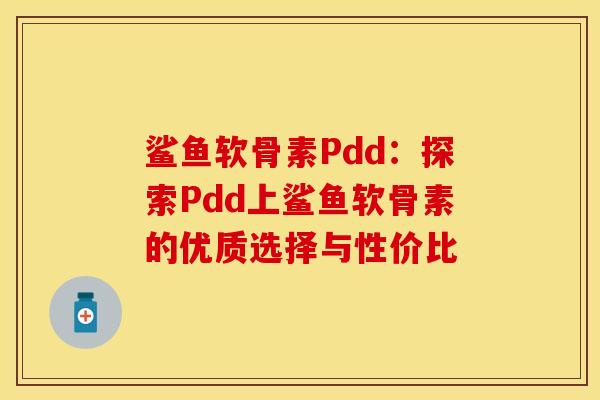 鲨鱼软骨素Pdd：探索Pdd上鲨鱼软骨素的优质选择与性价比