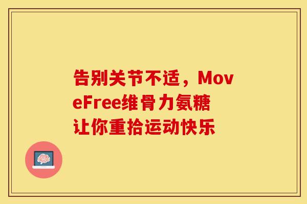 告别关节不适，MoveFree维骨力氨糖让你重拾运动快乐
