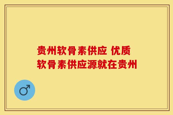 贵州软骨素供应 优质软骨素供应源就在贵州
