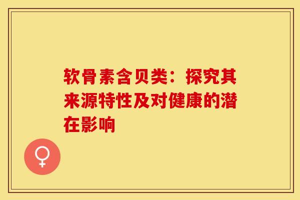 软骨素含贝类：探究其来源特性及对健康的潜在影响