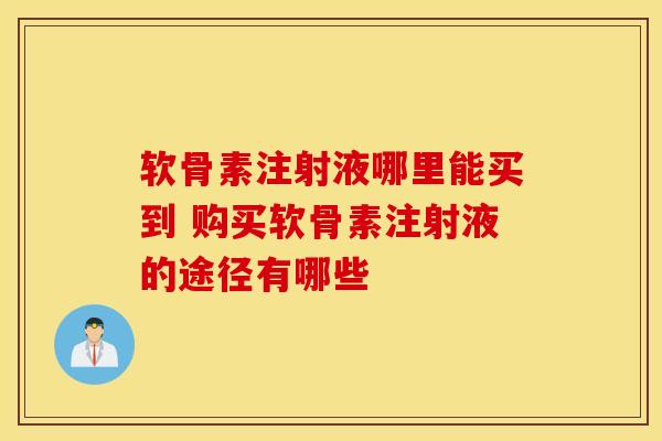软骨素注射液哪里能买到 购买软骨素注射液的途径有哪些 软骨素注射液哪里能买到 购买软骨素注射液的途径有哪些
