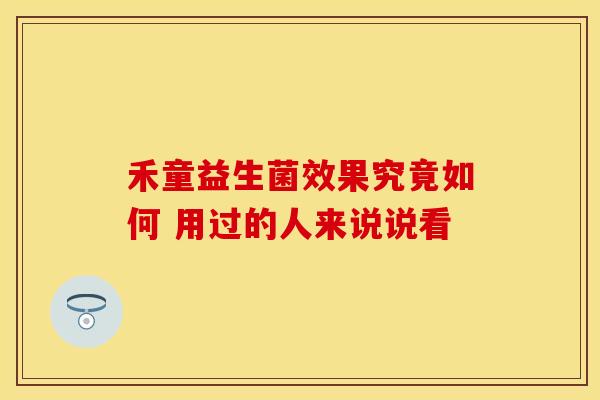 禾童益生菌效果究竟如何 用过的人来说说看