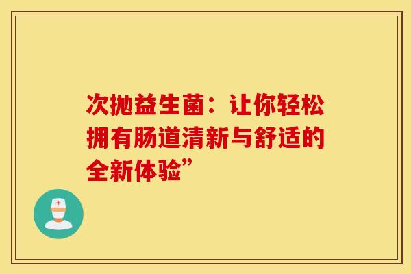 次抛益生菌：让你轻松拥有肠道清新与舒适的全新体验”