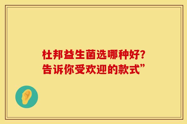 杜邦益生菌选哪种好？告诉你受欢迎的款式”