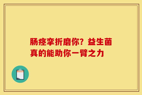肠痉挛折磨你？益生菌真的能助你一臂之力