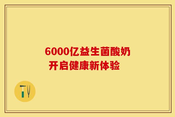 6000亿益生菌酸奶 开启健康新体验