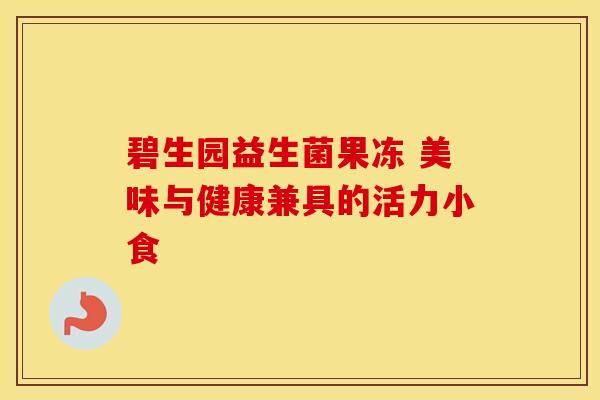 碧生园益生菌果冻 美味与健康兼具的活力小食