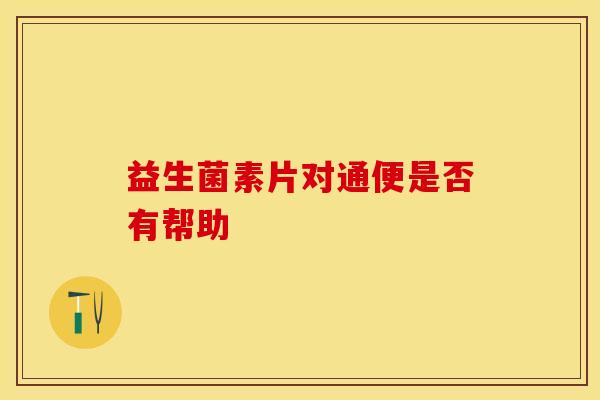 益生菌素片对通便是否有帮助