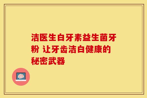 洁医生白牙素益生菌牙粉 让牙齿洁白健康的秘密武器