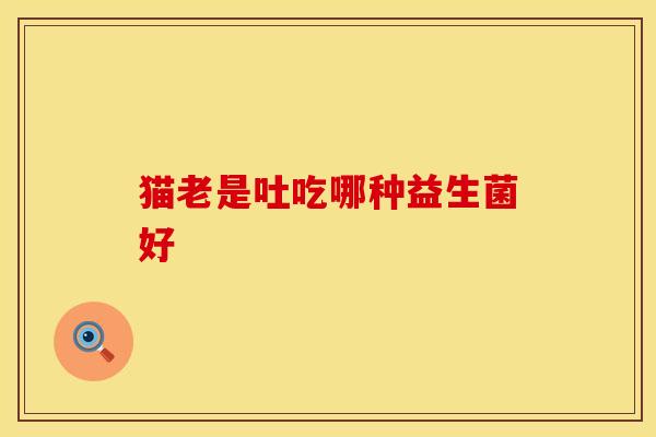 猫老是吐吃哪种益生菌好