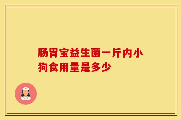 肠胃宝益生菌一斤内小狗食用量是多少