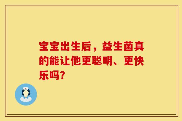 宝宝出生后，益生菌真的能让他更聪明、更快乐吗？