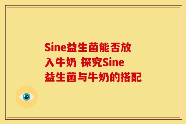 Sine益生菌能否放入牛奶 探究Sine益生菌与牛奶的搭配