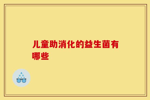儿童助消化的益生菌有哪些