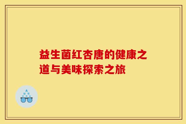 益生菌红杏唐的健康之道与美味探索之旅