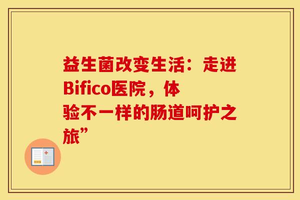 益生菌改变生活:走进Bifico医院,体验不一样的肠道呵护之旅” 益生菌改变生活:走进Bifico医院,体验不一样的肠道呵护之旅”