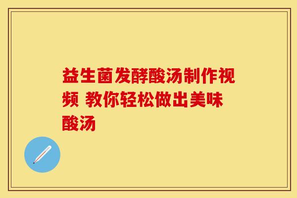 益生菌发酵酸汤制作视频 教你轻松做出美味酸汤 益生菌发酵酸汤制作视频 教你轻松做出美味酸汤