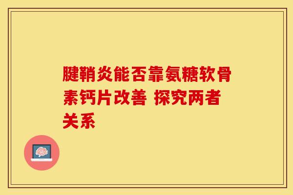 腱鞘炎能否靠氨糖软骨素钙片改善 探究两者关系