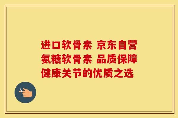 进口软骨素 京东自营氨糖软骨素 品质保障健康关节的优质之选
