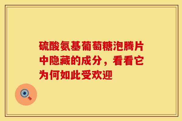 硫酸氨基葡萄糖泡腾片中隐藏的成分,看看它为何如此受欢迎 硫酸氨基葡萄糖泡腾片中隐藏的成分,看看它为何如此受欢迎