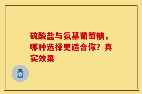 硫酸盐与氨基葡萄糖，哪种选择更适合你？真实效果