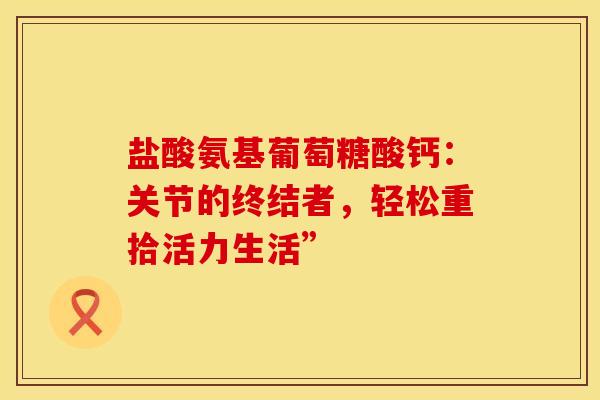 盐酸氨基葡萄糖酸钙：关节的终结者，轻松重拾活力生活”