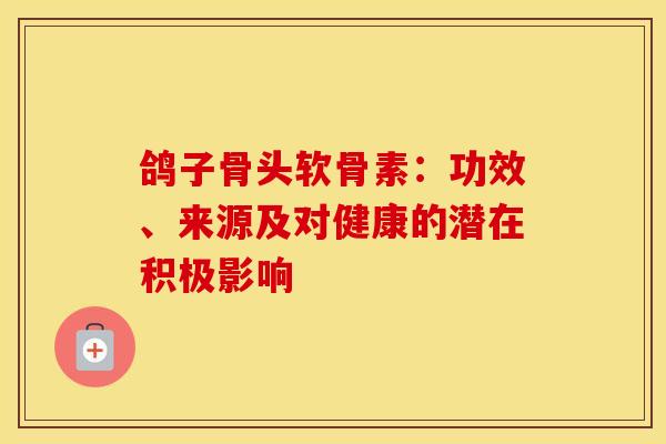 鸽子骨头软骨素：功效、来源及对健康的潜在积极影响
