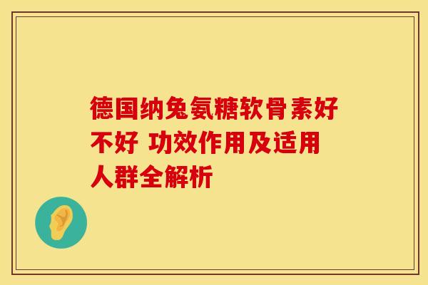 德国纳兔氨糖软骨素好不好 功效作用及适用人群全解析