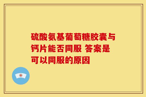 硫酸氨基葡萄糖胶囊与钙片能否同服 答案是可以同服的原因
