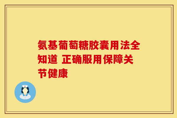 氨基葡萄糖胶囊用法全知道 正确服用保障关节健康