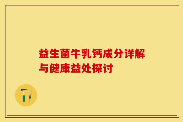 益生菌牛乳钙成分详解与健康益处探讨