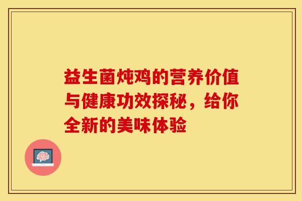 益生菌炖鸡的营养价值与健康功效探秘，给你全新的美味体验