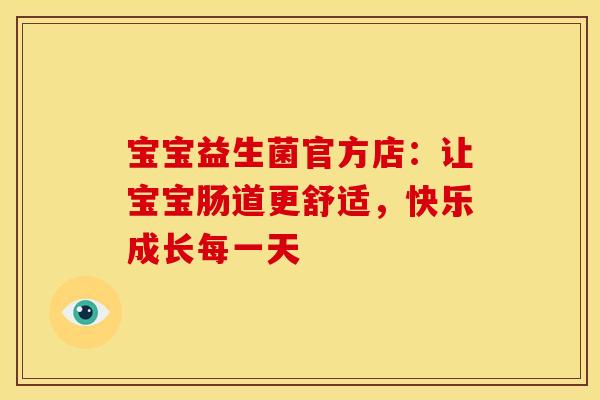 宝宝益生菌官方店：让宝宝肠道更舒适，快乐成长每一天