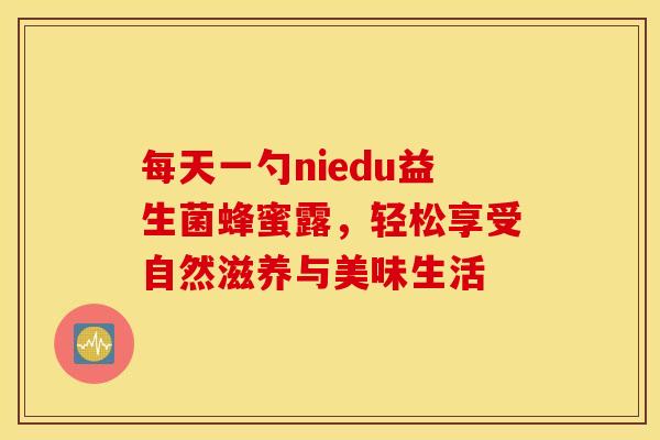 每天一勺niedu益生菌蜂蜜露，轻松享受自然滋养与美味生活