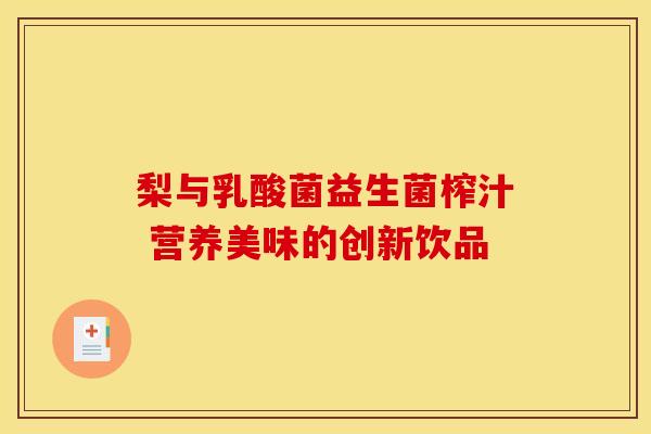 梨与乳酸菌益生菌榨汁 营养美味的创新饮品 梨与乳酸菌益生菌榨汁 营养美味的创新饮品