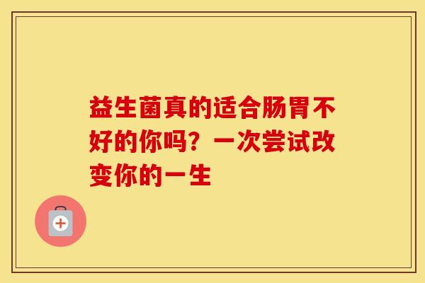 益生菌真的适合肠胃不好的你吗？一次尝试改变你的一生