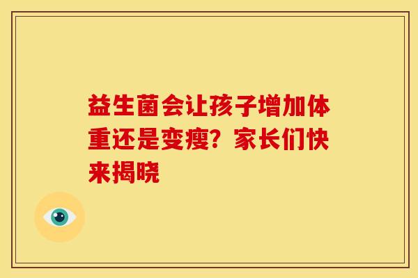 益生菌会让孩子增加体重还是变瘦?家长们快来揭晓 益生菌会让孩子增加体重还是变瘦?家长们快来揭晓