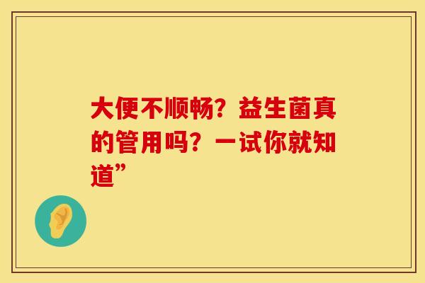 大便不顺畅？益生菌真的管用吗？一试你就知道”